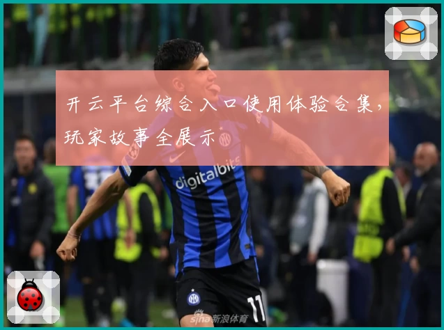 开云平台综合入口使用体验合集，玩家故事全展示