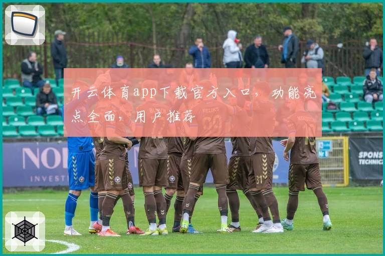 开云体育app下载官方入口，功能亮点全面，用户推荐