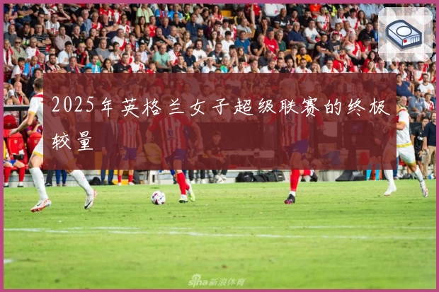 2025年英格兰女子超级联赛的终极较量