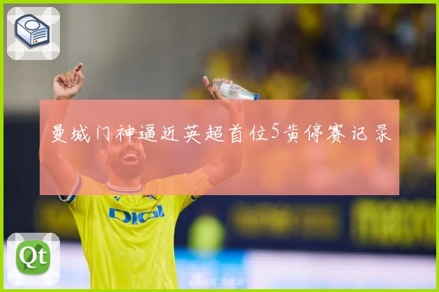 曼城门神逼近英超首位5黄停赛记录