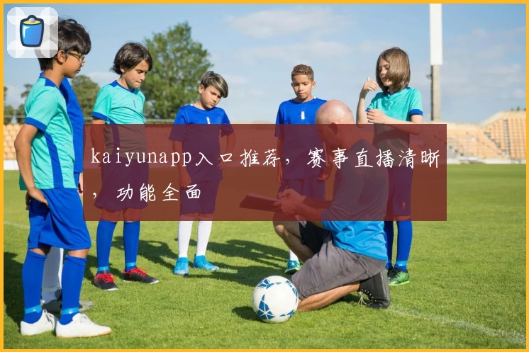 kaiyunapp入口推荐，赛事直播清晰，功能全面