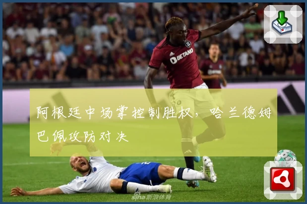 阿根廷中场掌控制胜权，哈兰德姆巴佩攻防对决