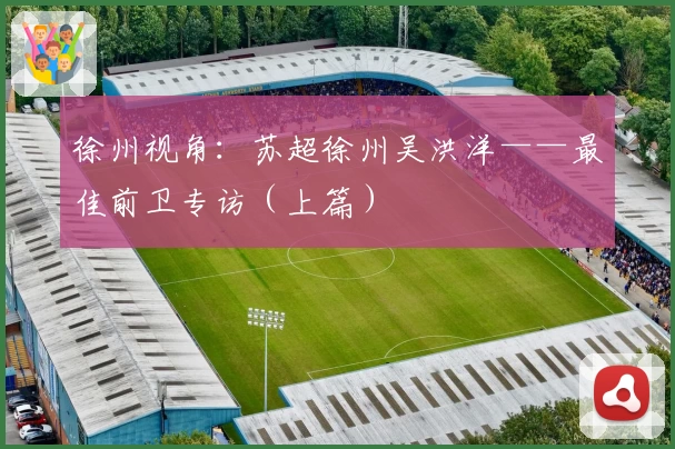 徐州视角：苏超徐州吴洪洋——最佳前卫专访（上篇）