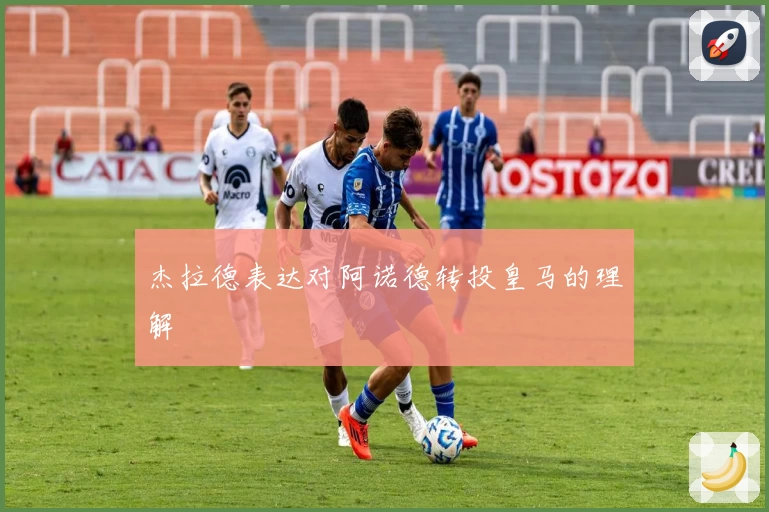 杰拉德表达对阿诺德转投皇马的理解
