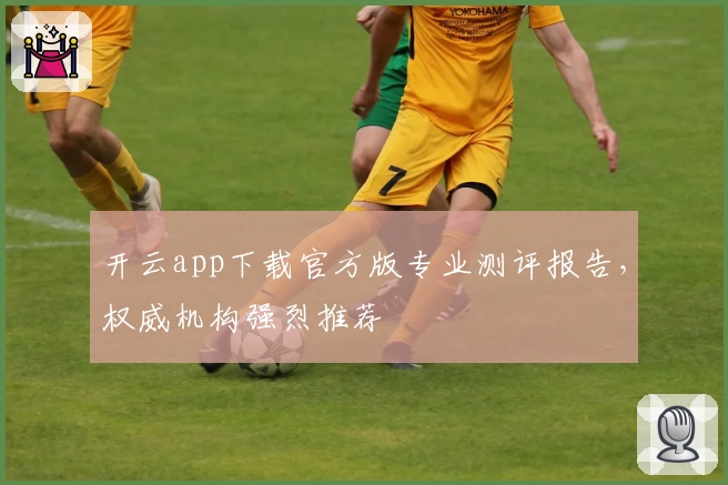 开云app下载官方版专业测评报告，权威机构强烈推荐