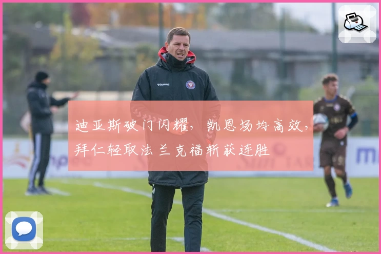 迪亚斯破门闪耀，凯恩场均高效，拜仁轻取法兰克福斩获连胜