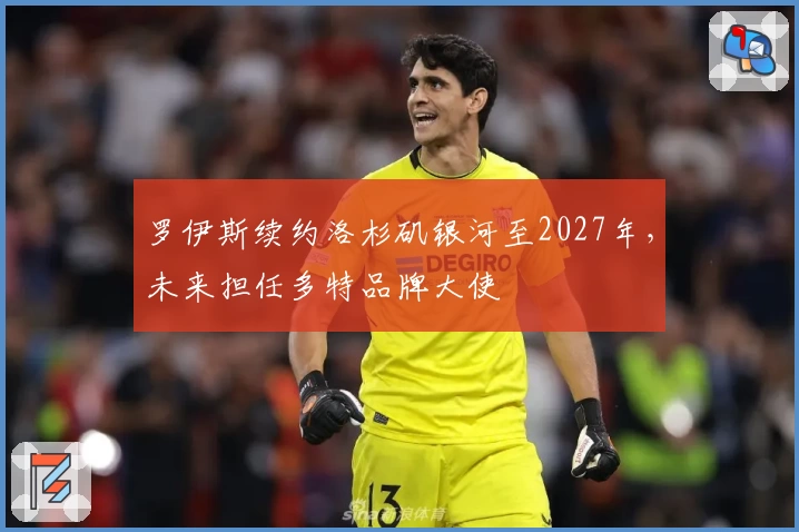 罗伊斯续约洛杉矶银河至2027年，未来担任多特品牌大使