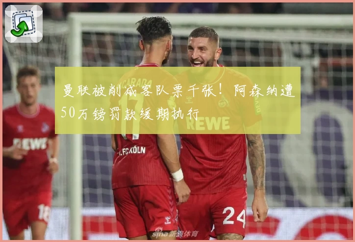 曼联被削减客队票千张！阿森纳遭50万镑罚款缓期执行