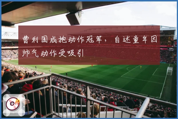 曹利国成抱动作冠军，自述童年因帅气动作受吸引