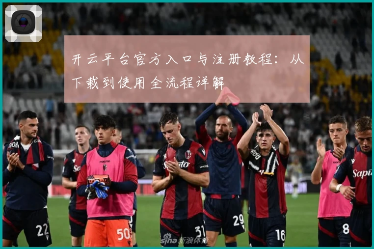 开云平台官方入口与注册教程：从下载到使用全流程详解