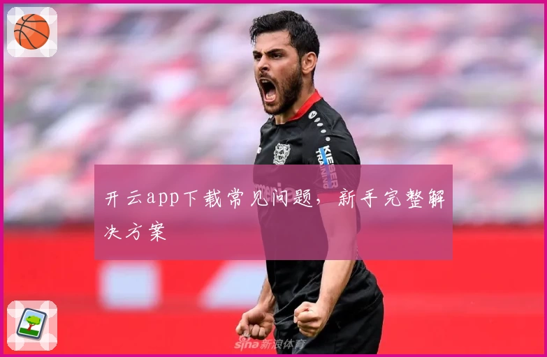开云app下载常见问题，新手完整解决方案