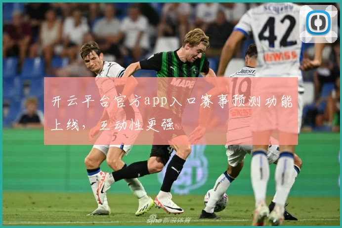 开云平台官方app入口赛事预测功能上线，互动性更强