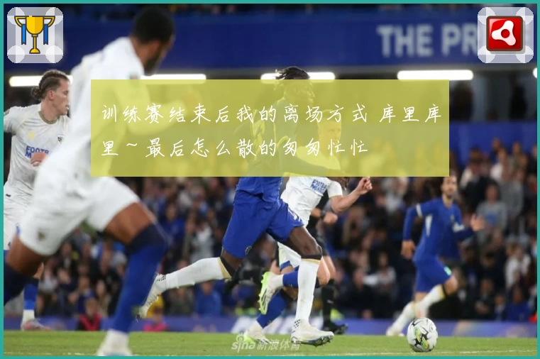 训练赛结束后我的离场方式 库里库里～最后怎么散的匆匆忙忙