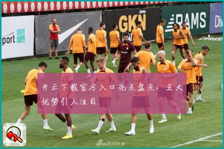 开云下载官方入口亮点盘点，五大优势引人注目