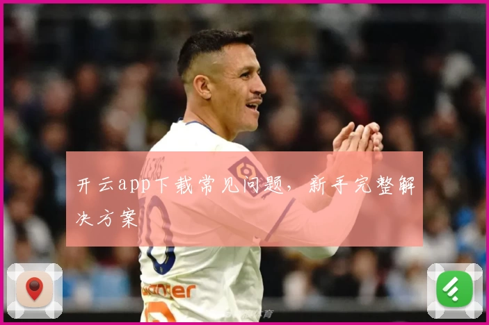 开云app下载常见问题，新手完整解决方案